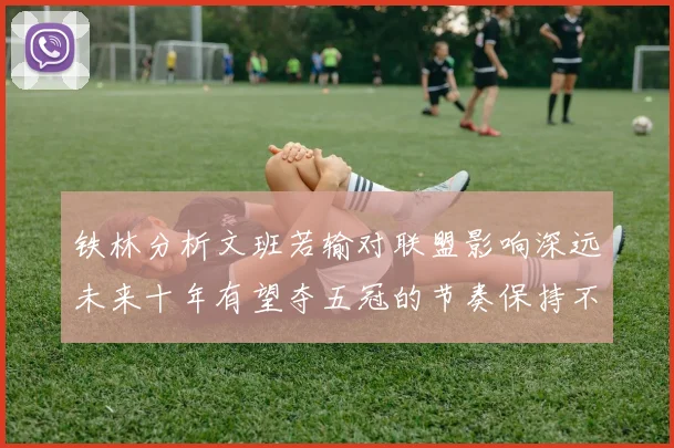铁林分析文班若输对联盟影响深远未来十年有望夺五冠的节奏保持不变