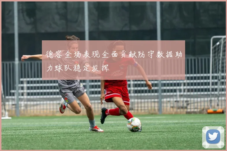 德容全场表现全面贡献防守数据助力球队稳定发挥