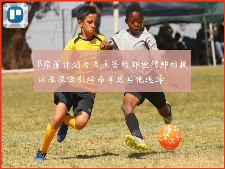 B席原计划与马竞签约却被穆帅的提议深深吸引转而考虑其他选择