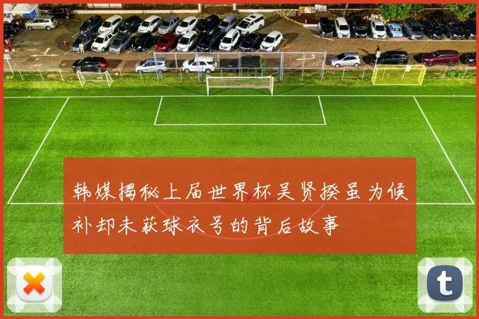 韩媒揭秘上届世界杯吴贤揆虽为候补却未获球衣号的背后故事