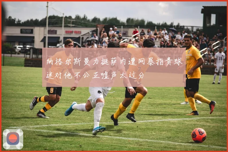 纳格尔斯曼力挺萨内遭网暴指责球迷对他不公正嘘声太过分