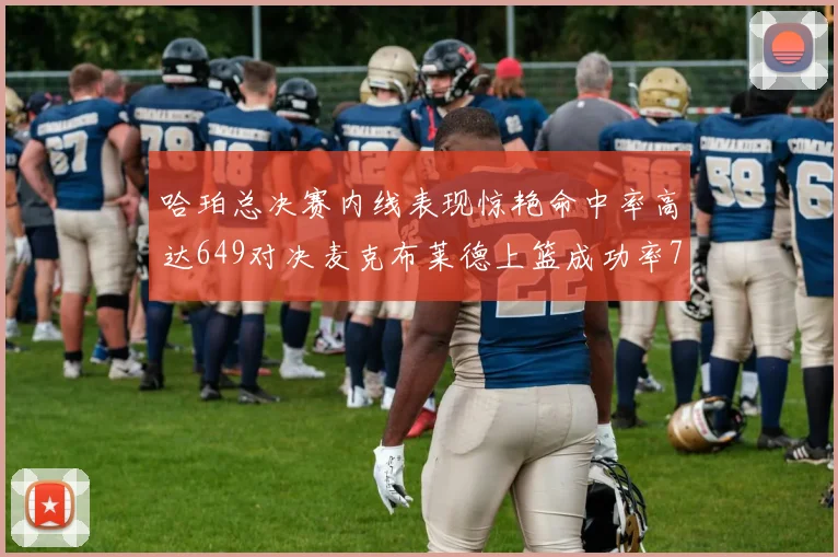 哈珀总决赛内线表现惊艳命中率高达649对决麦克布莱德上篮成功率75
