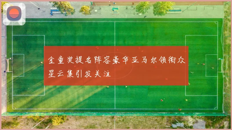 金童奖提名阵容豪华亚马尔领衔众星云集引发关注