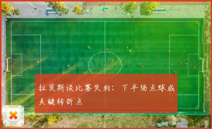 拉莫斯谈比赛失利：下半场点球成关键转折点