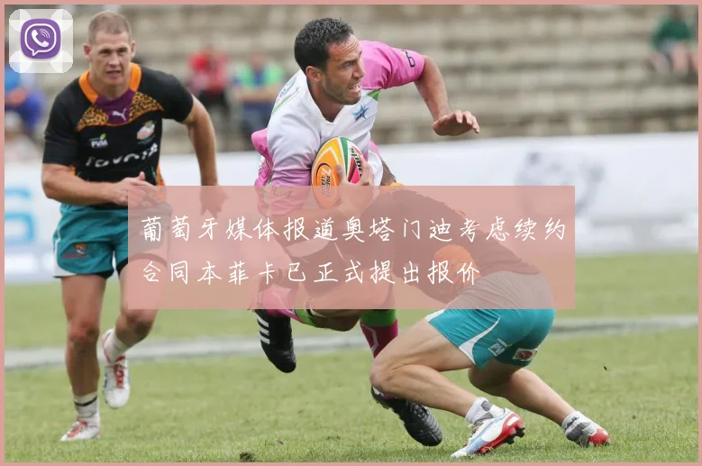 葡萄牙媒体报道奥塔门迪考虑续约合同本菲卡已正式提出报价