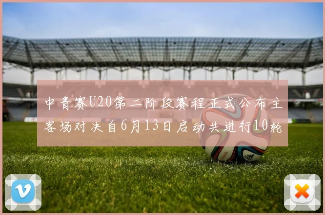 中青赛U20第二阶段赛程正式公布主客场对决自6月13日启动共进行10轮较量